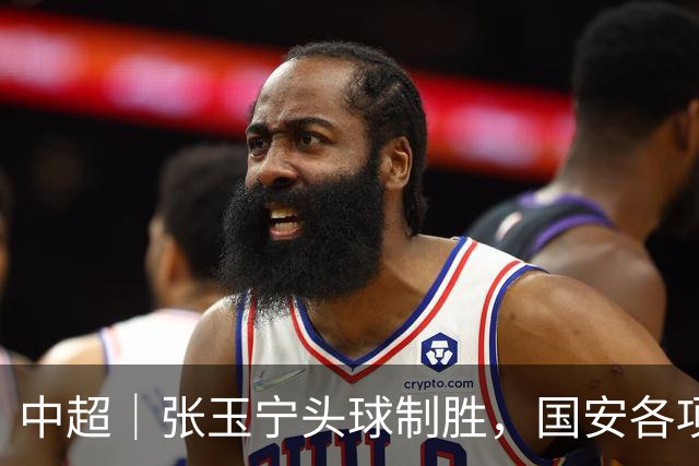 中超｜张玉宁头球制胜，国安各项赛事19场不败