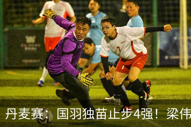 丹麦赛：国羽独苗止步4强！梁伟铿/王昶1-2世界第三，无缘交手三连胜