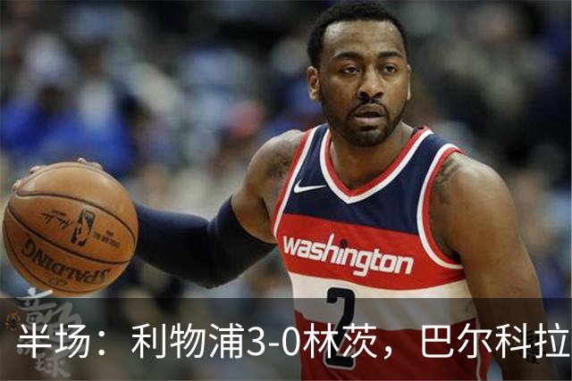 半场：利物浦3-0林茨，巴尔科拉双响，阿劳霍破门