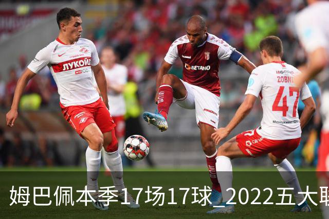 姆巴佩本季17场17球 2022五大联赛首位进球30+球员