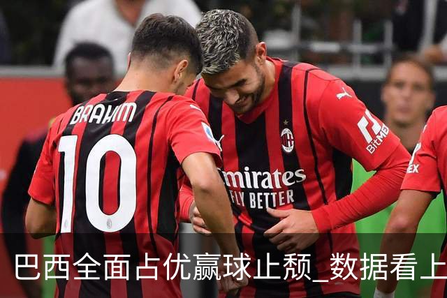 巴西全面占优赢球止颓 数据看上半场就领先