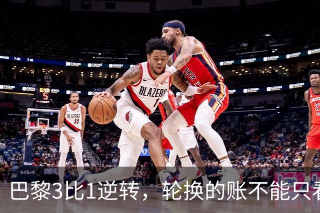 巴黎3比1逆转，轮换的账不能只看最后十三分钟
