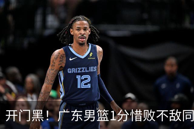 开门黑！广东男篮1分惜败不敌同曦，徐杰16+5弗格17+5+3，郭昊文23分
