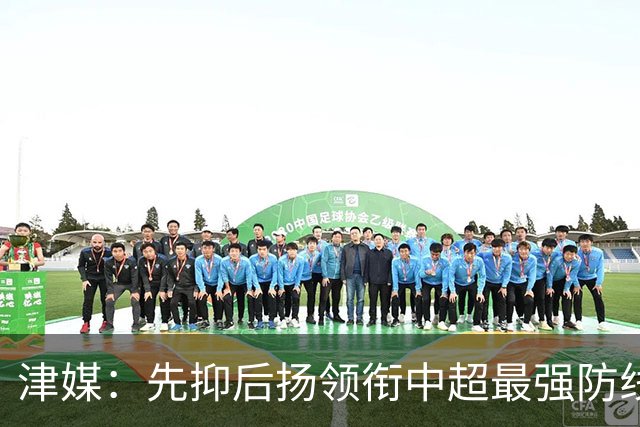 津媒：先抑后扬领衔中超最强防线，科尔多瓦展现超高性价比