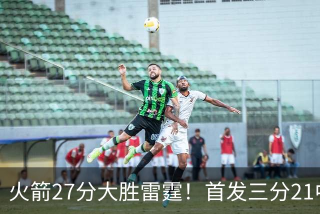 火箭27分大胜雷霆！首发三分21中1照样赢，4大可喜变化证争冠有戏