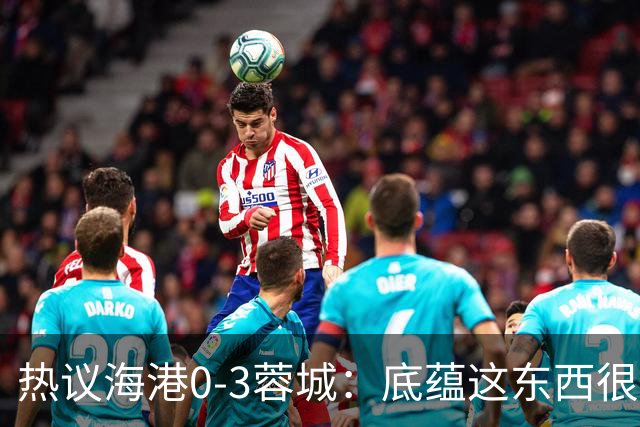 热议海港0-3蓉城：底蕴这东西很悬，保级争冠都一样