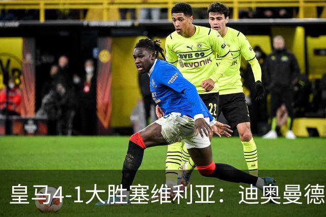 皇马4-1大胜塞维利亚：迪奥曼德闪耀全场，国家德比的号角已吹响
