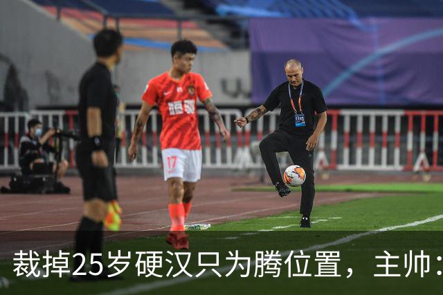裁掉25岁硬汉只为腾位置，主帅：这决定很难
