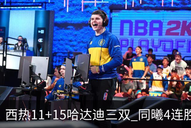 西热11+15哈达迪三双 同曦4连胜送四川6连败