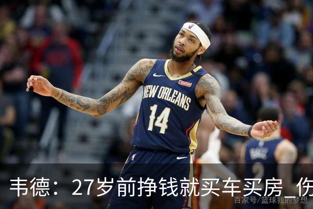 韦德：27岁前挣钱就买车买房 伤病让我意识到一切可能瞬间消失