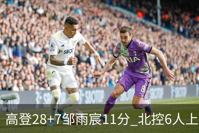 高登28+7邹雨宸11分 北控6人上双送天津11连败