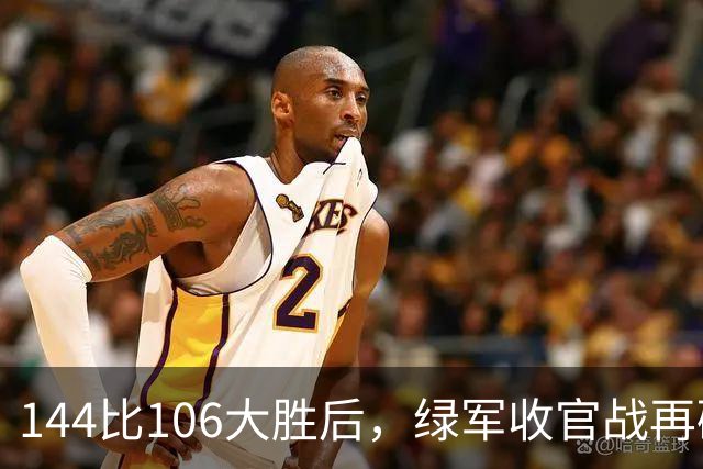 144比106大胜后，绿军收官战再碰76人三巨头